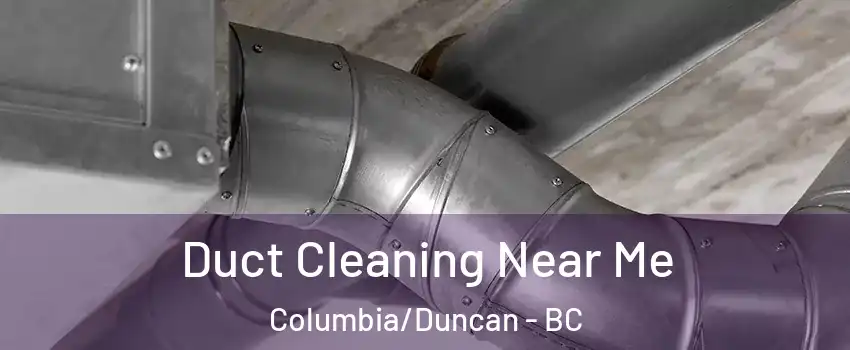  Duct Cleaning Near Me Columbia/Duncan - BC
