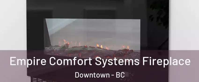 Empire Comfort Systems Fireplace Downtown - BC
