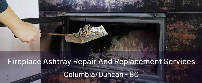  Fireplace Ashtray Repair And Replacement Services Columbia/Duncan - BC