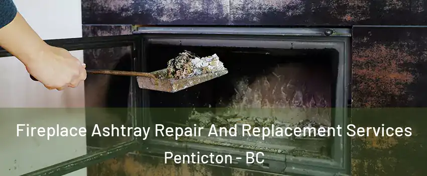  Fireplace Ashtray Repair And Replacement Services Penticton - BC