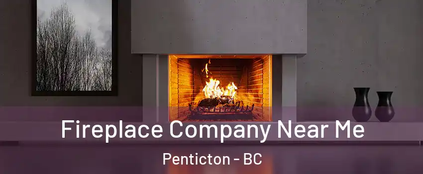  Fireplace Company Near Me Penticton - BC