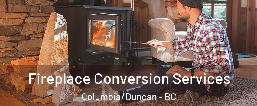 Fireplace Conversion Services Columbia/Duncan - BC