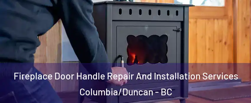 Fireplace Door Handle Repair And Installation Services Columbia/Duncan - BC
