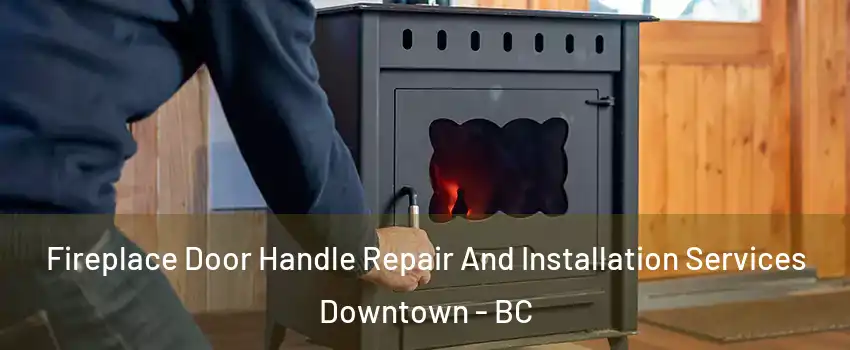  Fireplace Door Handle Repair And Installation Services Downtown - BC