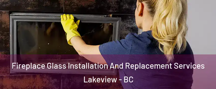  Fireplace Glass Installation And Replacement Services Lakeview - BC