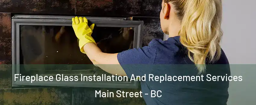  Fireplace Glass Installation And Replacement Services Main Street - BC