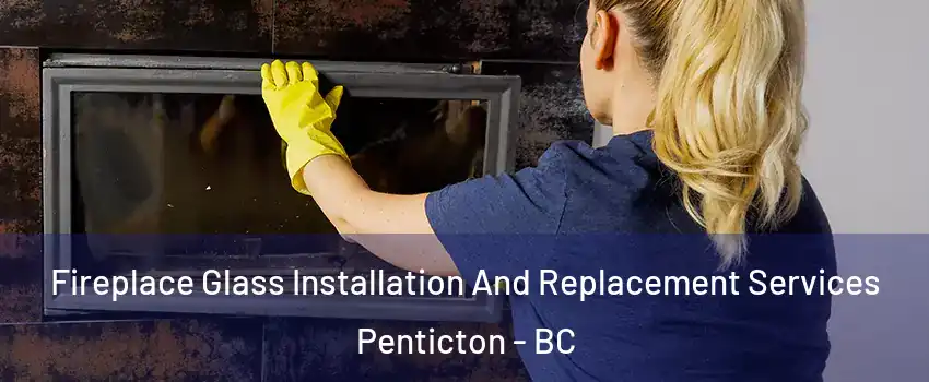  Fireplace Glass Installation And Replacement Services Penticton - BC