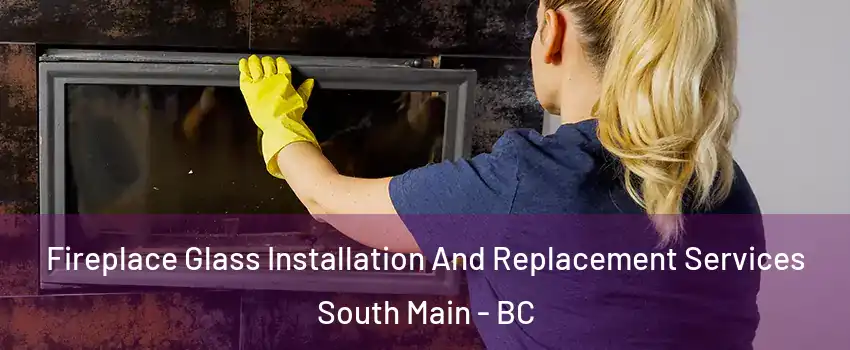  Fireplace Glass Installation And Replacement Services South Main - BC