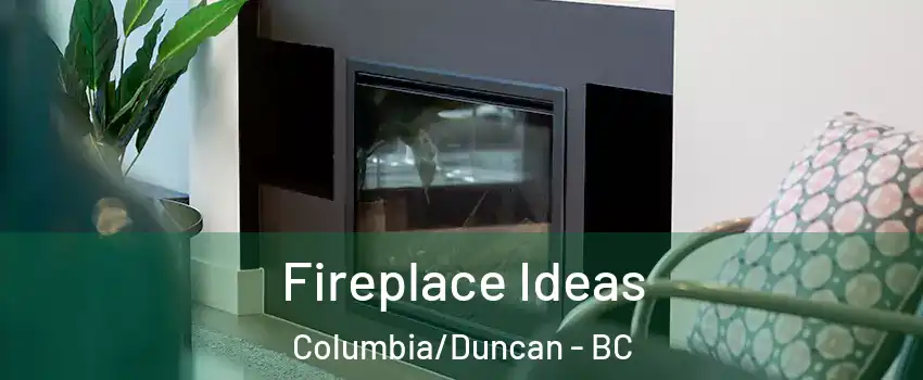 Fireplace Ideas Columbia/Duncan - BC