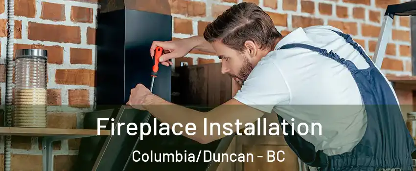  Fireplace Installation Columbia/Duncan - BC