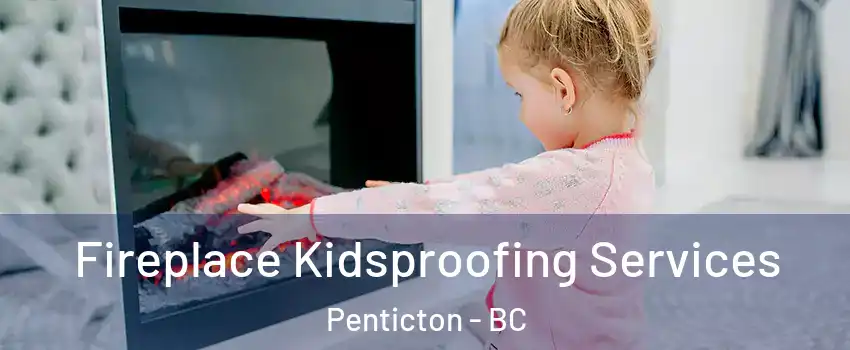  Fireplace Kidsproofing Services Penticton - BC