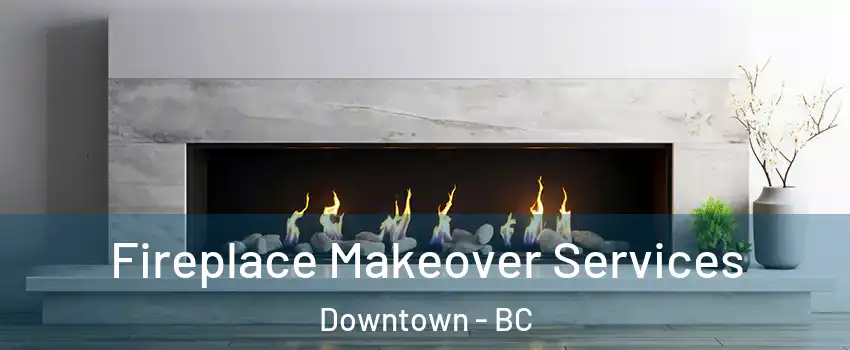 Fireplace Makeover Services Downtown - BC