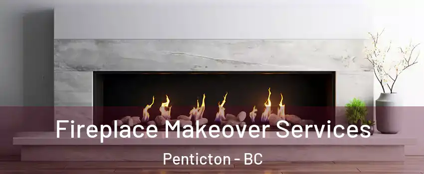 Fireplace Makeover Services Penticton - BC