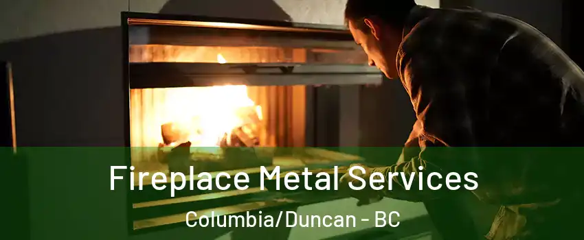 Fireplace Metal Services Columbia/Duncan - BC