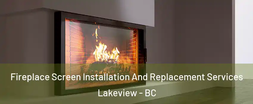 Fireplace Screen Installation And Replacement Services Lakeview - BC
