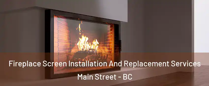 Fireplace Screen Installation And Replacement Services Main Street - BC