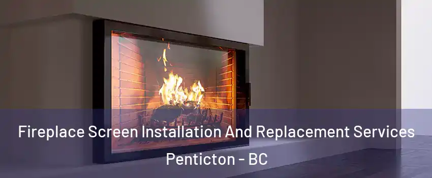 Fireplace Screen Installation And Replacement Services Penticton - BC