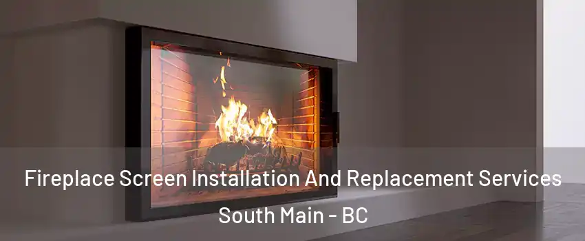 Fireplace Screen Installation And Replacement Services South Main - BC