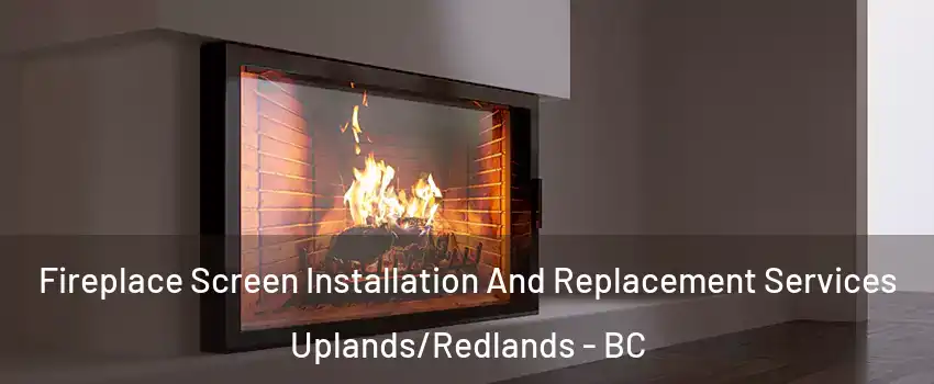 Fireplace Screen Installation And Replacement Services Uplands/Redlands - BC