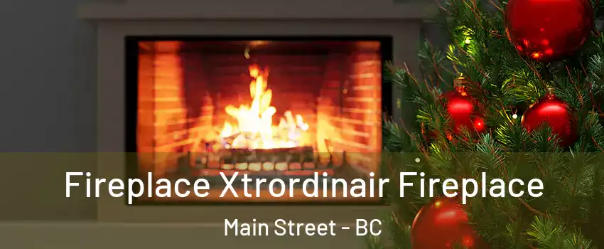  Fireplace Xtrordinair Fireplace Main Street - BC