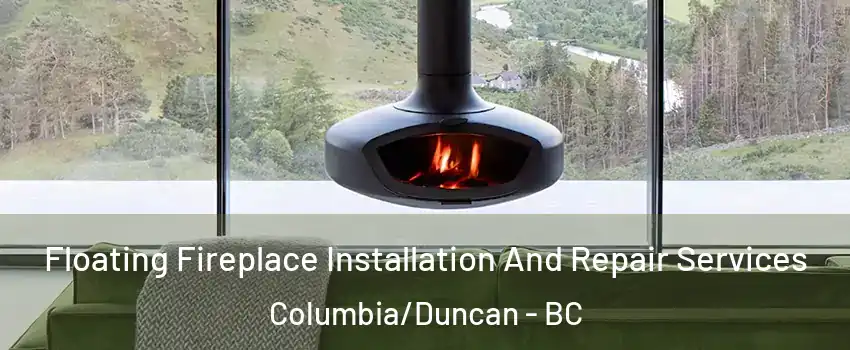  Floating Fireplace Installation And Repair Services Columbia/Duncan - BC