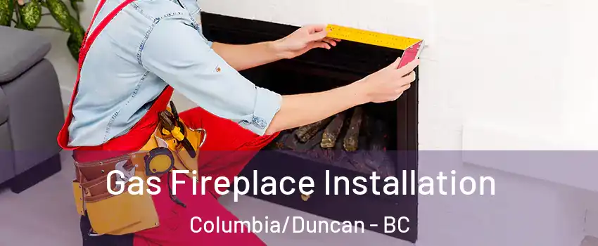  Gas Fireplace Installation Columbia/Duncan - BC