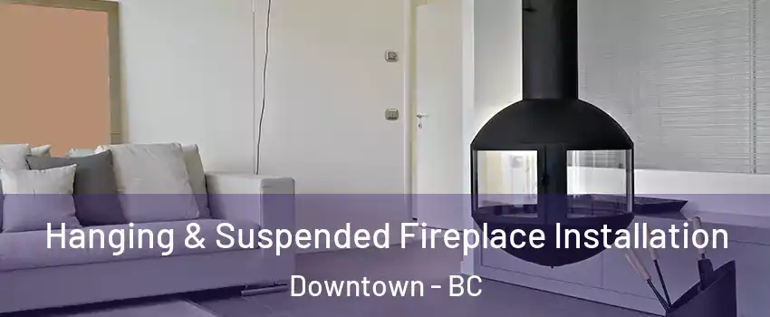 Hanging & Suspended Fireplace Installation Downtown - BC