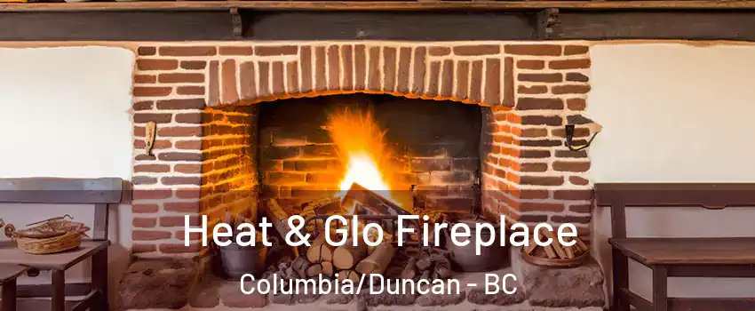  Heat & Glo Fireplace Columbia/Duncan - BC