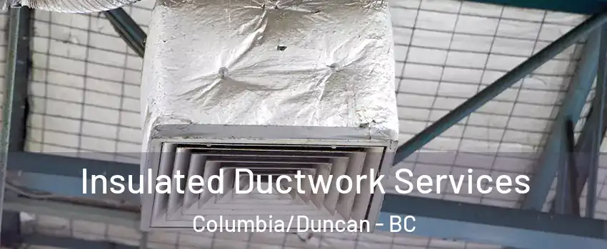  Insulated Ductwork Services Columbia/Duncan - BC