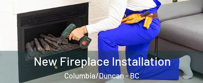 New Fireplace Installation Columbia/Duncan - BC