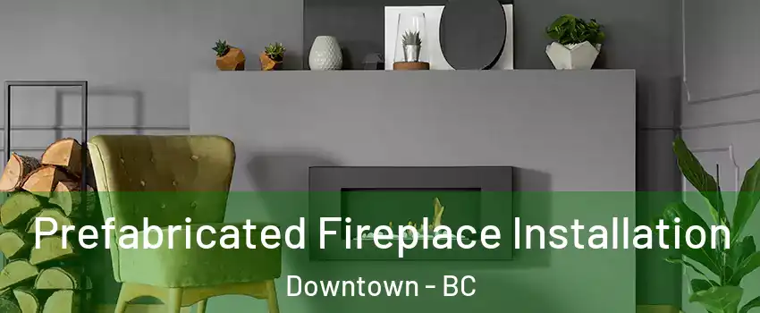  Prefabricated Fireplace Installation Downtown - BC