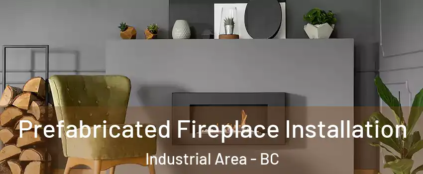  Prefabricated Fireplace Installation Industrial Area - BC