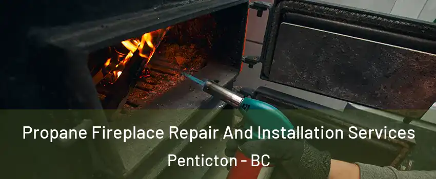 Propane Fireplace Repair And Installation Services Penticton - BC