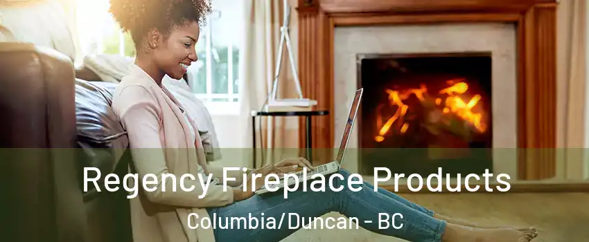 Regency Fireplace Products Columbia/Duncan - BC