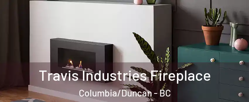 Travis Industries Fireplace Columbia/Duncan - BC
