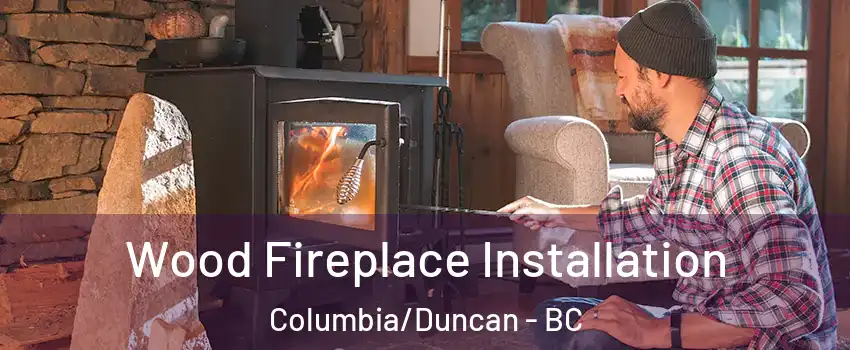  Wood Fireplace Installation Columbia/Duncan - BC
