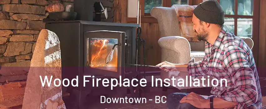  Wood Fireplace Installation Downtown - BC