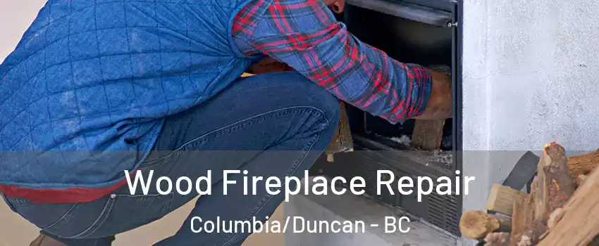  Wood Fireplace Repair Columbia/Duncan - BC