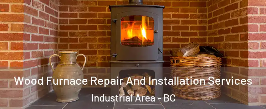  Wood Furnace Repair And Installation Services Industrial Area - BC