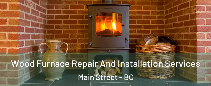  Wood Furnace Repair And Installation Services Main Street - BC