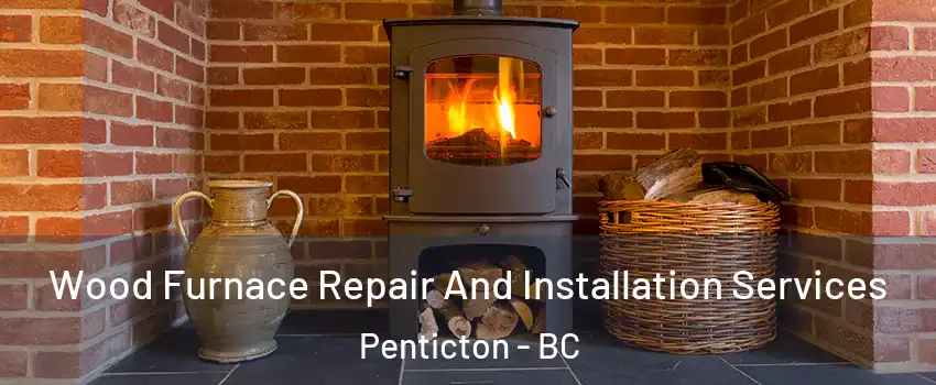  Wood Furnace Repair And Installation Services Penticton - BC